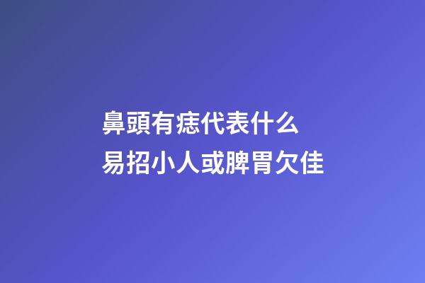 鼻頭有痣代表什么 易招小人或脾胃欠佳
